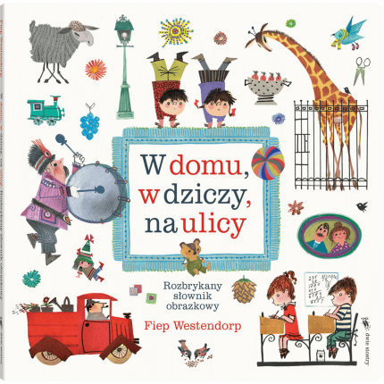 W domu, w dziczy, na ulicy. Rozbrykany słownik obrazkowy / Wydawnictwo Dwie Siostry