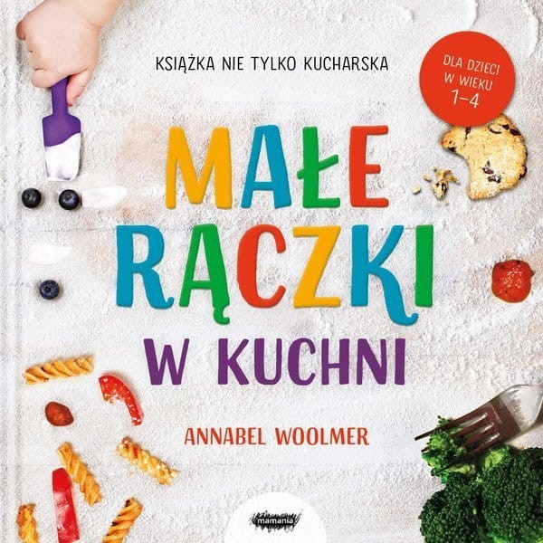 Małe rączki w kuchni. Książka nie tylko kucharska / Wydawnictwo Mamania