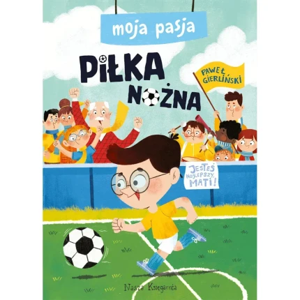 Moja pasja. Piłka nożna / Wydawnictwo Nasza Księgarnia