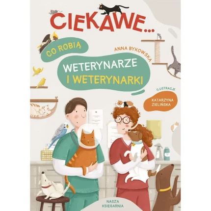 Ciekawe... Co robią weterynarze i weterynarki / Wydawnictwo Nasza Księgarnia