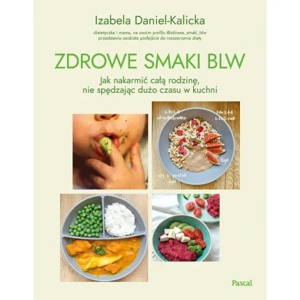 Zdrowe smaki BLW. Jak nakarmić całą rodzinę, nie spędzając dużo czasu w kuchni / Wydawnictwo Pascal