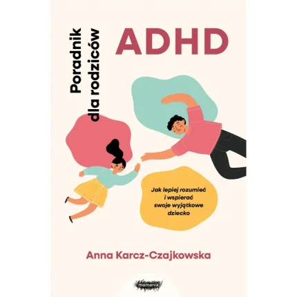 ADHD. Poradnik dla rodziców. Jak lepiej rozumieć i wspierać swoje wyjątkowe dziecko / Mamania