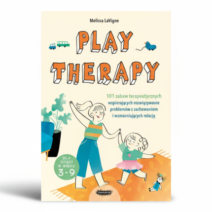 Play therapy. 101 zabaw terapeutycznych wspierających rozwiązywanie problemów z zachowaniem i wzmacniających relację / Mamania