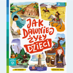 Jak dawniej żyły dzieci. Akademia mądrego dziecka. Chcę wiedzieć / HarperCollins